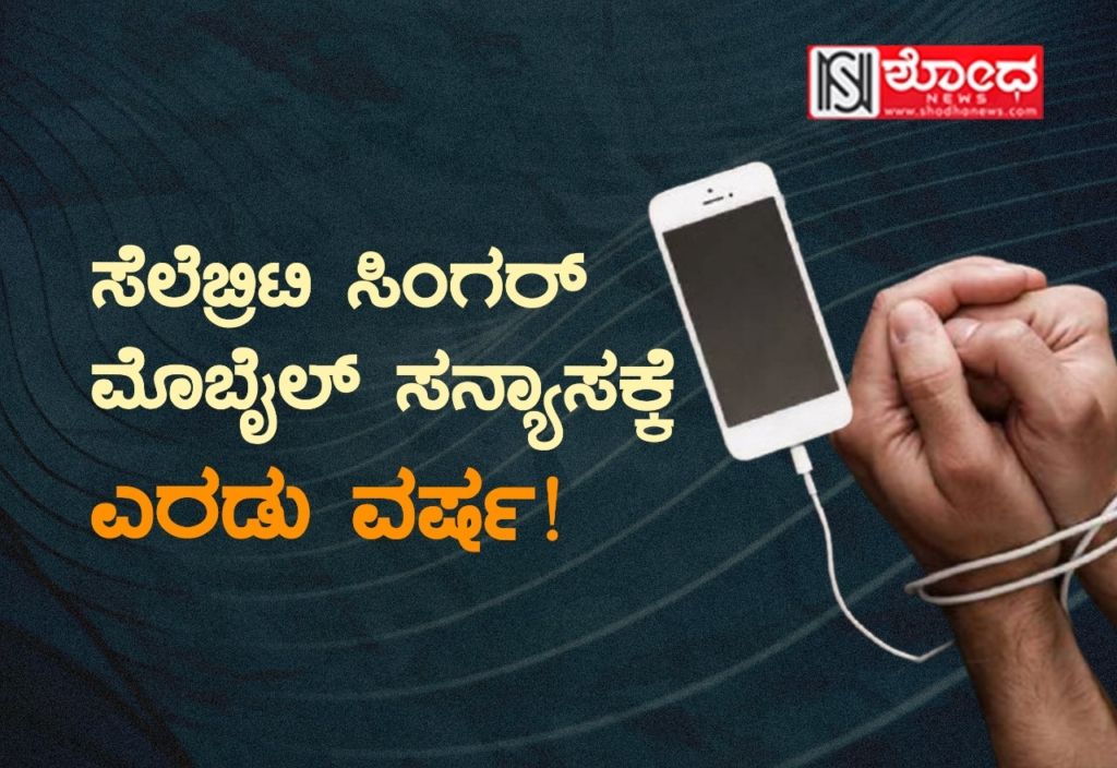 ಸೆಲೆಬ್ರಿಟಿ ಸಿಂಗರ್ ಮೊಬೈಲ್ ಸನ್ಯಾಸಕ್ಕೆ ಎರಡು ವರ್ಷ!